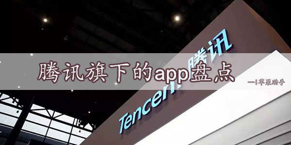 属于腾讯公司的app大全-腾讯旗下的app盘点