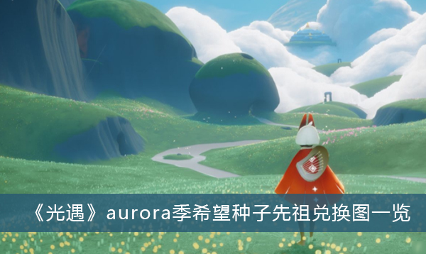 光遇aurora季希望种子先祖兑换图一览-光遇aurora季希望种子先祖兑换图