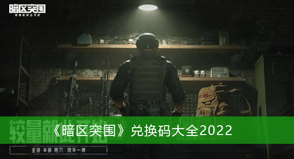 暗区突围兑换码大全2022-暗区突围兑换码大全