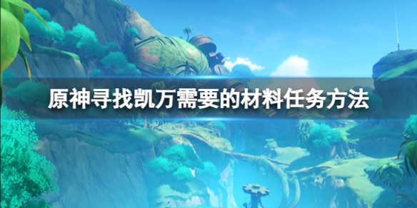 寻找凯万需要的材料任务方法介绍-原神寻找凯万需要的材料怎么上去