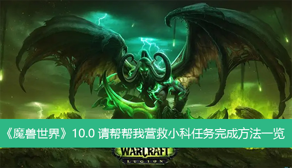 魔兽世界10.0请帮帮我营救小科任务完成方法一览-魔兽世界10.0请帮帮我营救小科任务完成方法