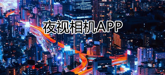 手机夜视相机app推荐_夜视相机软件有哪些_好玩好用的整理推荐