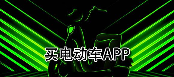 好用的购买电动车app推荐_买电动车app软件有哪些_好玩好用的软件推荐