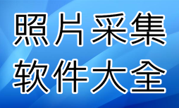 照片采集系统软件大全-照片采集软件APP软件有哪些推荐